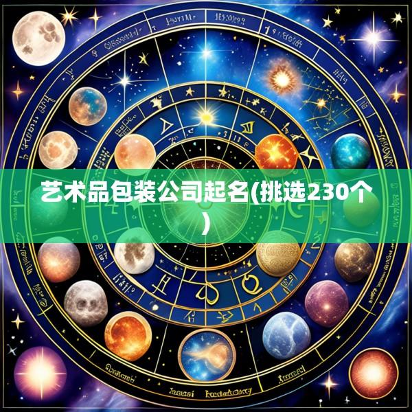 艺术品包装公司起名(挑选230个)