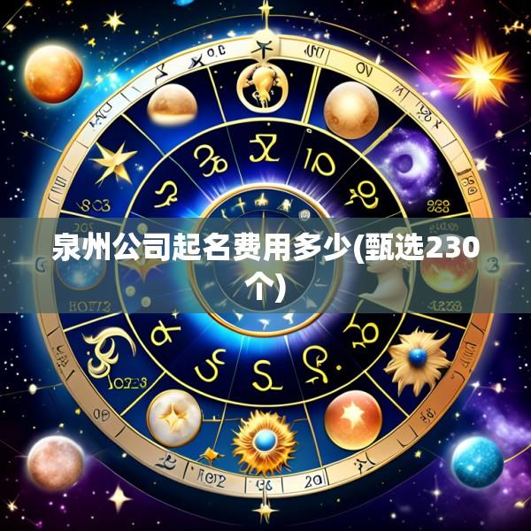 泉州公司起名费用多少(甄选230个)