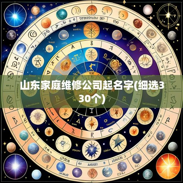 山东家庭维修公司起名字(细选330个)