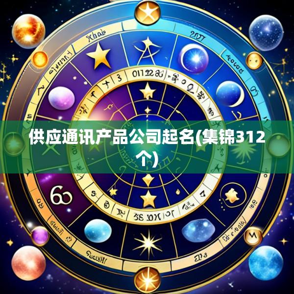 供应通讯产品公司起名(集锦312个)
