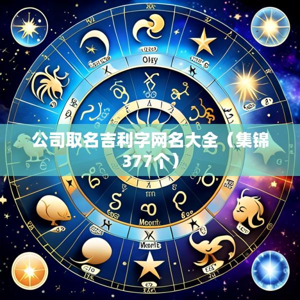 公司取名吉利字网名大全（集锦377个）