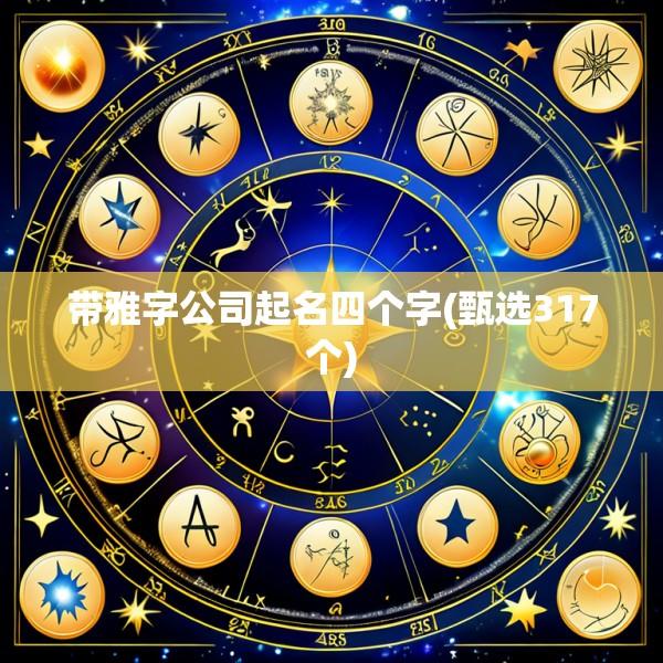 带雅字公司起名四个字(甄选317个)
