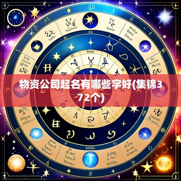 物资公司起名有哪些字好(集锦372个)