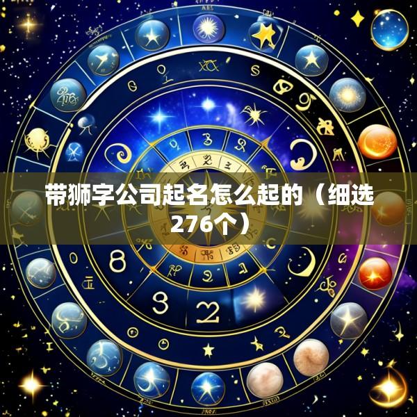 带狮字公司起名怎么起的（细选276个）