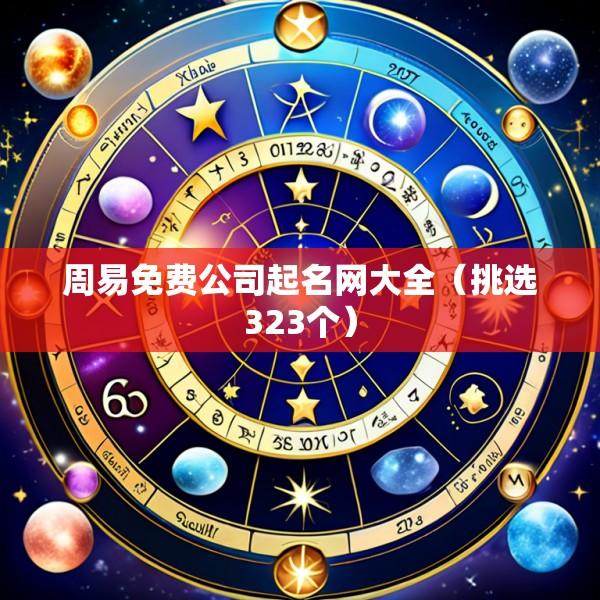 周易免费公司起名网大全（挑选323个）