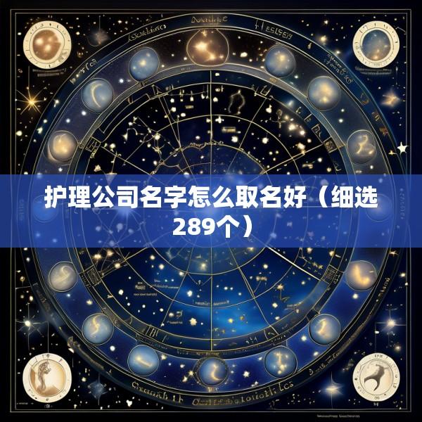 护理公司名字怎么取名好（细选289个）