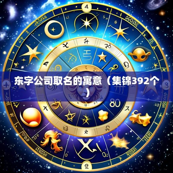 东字公司取名的寓意（集锦392个）