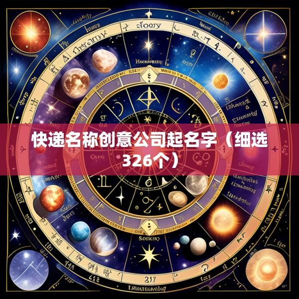 快递名称创意公司起名字（细选326个）