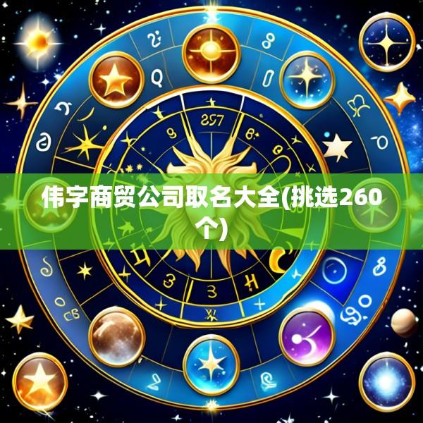 伟字商贸公司取名大全(挑选260个)