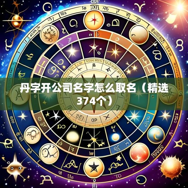 丹字开公司名字怎么取名（精选374个）