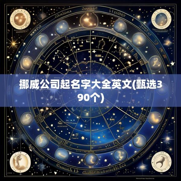 挪威公司起名字大全英文(甄选390个)