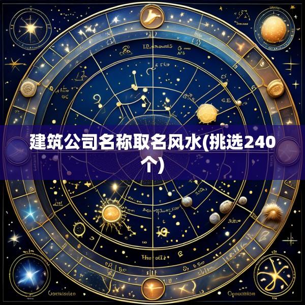 建筑公司名称取名风水(挑选240个)