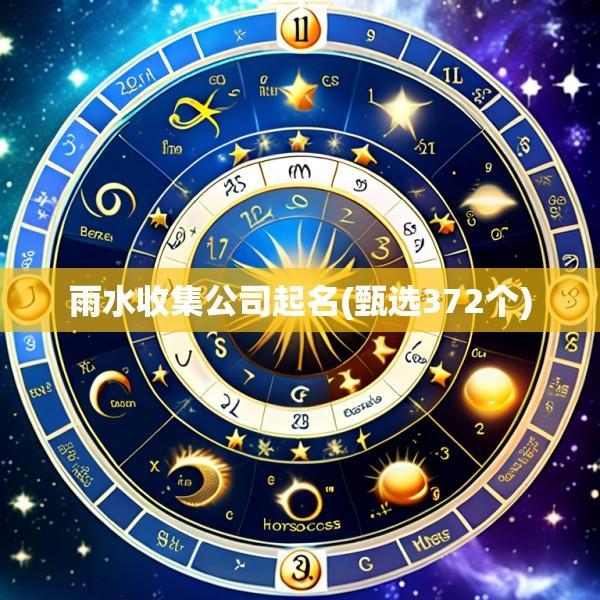 雨水收集公司起名(甄选372个)