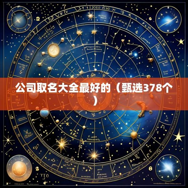 公司取名大全最好的（甄选378个）
