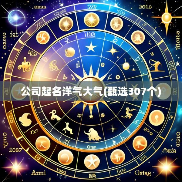 公司起名洋气大气(甄选307个)