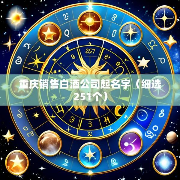 重庆销售白酒公司起名字（细选251个）
