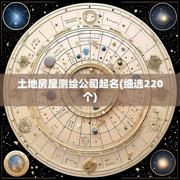 土地房屋测绘公司起名(细选220个)