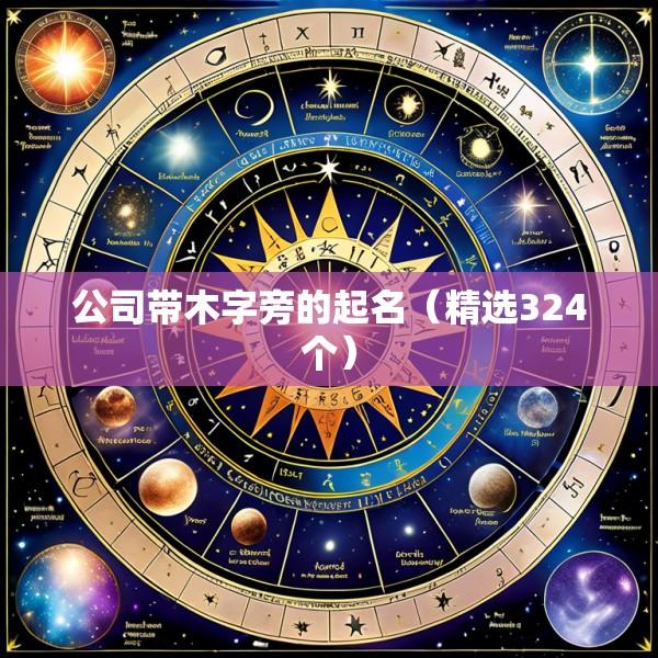 公司带木字旁的起名（精选324个）
