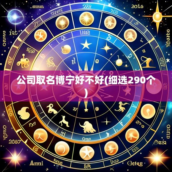 公司取名博宁好不好(细选290个)