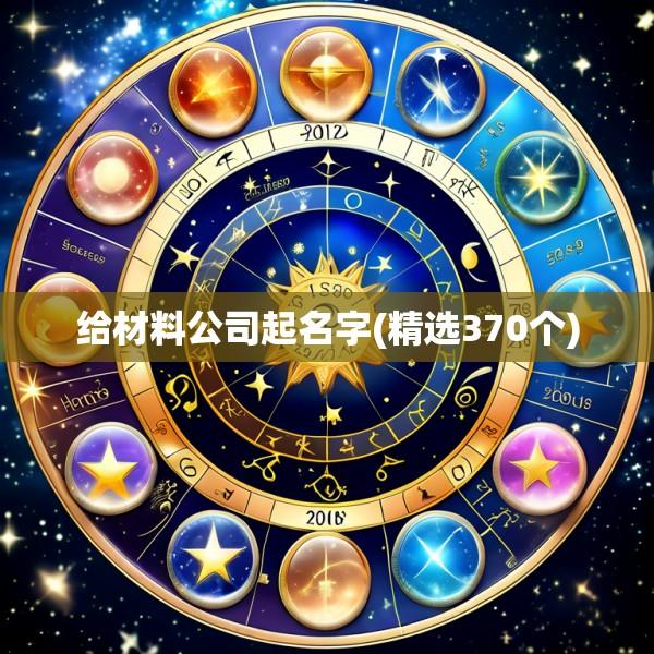 给材料公司起名字(精选370个)