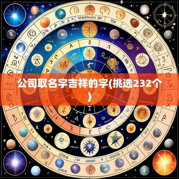 公司取名字吉祥的字(挑选232个)