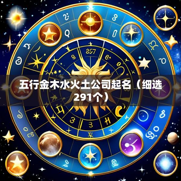 五行金木水火土公司起名（细选291个）