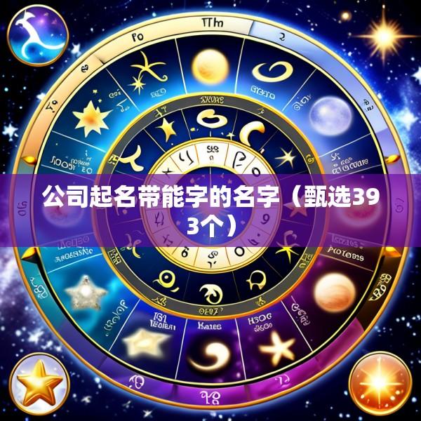 公司起名带能字的名字（甄选393个）