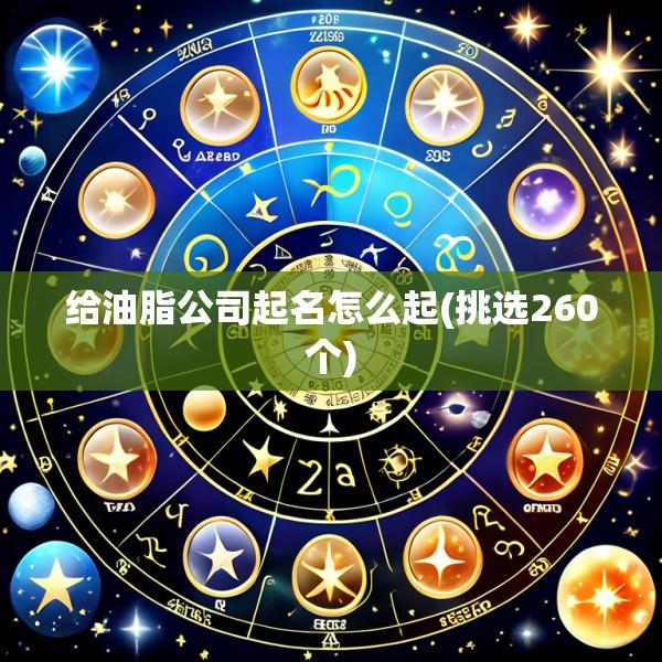 给油脂公司起名怎么起(挑选260个)