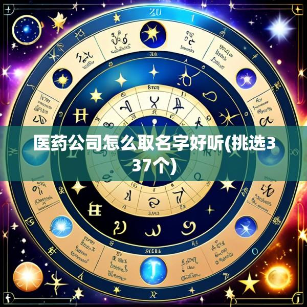 医药公司怎么取名字好听(挑选337个)