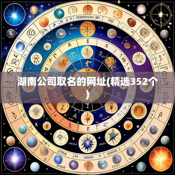 湖南公司取名的网址(精选352个)