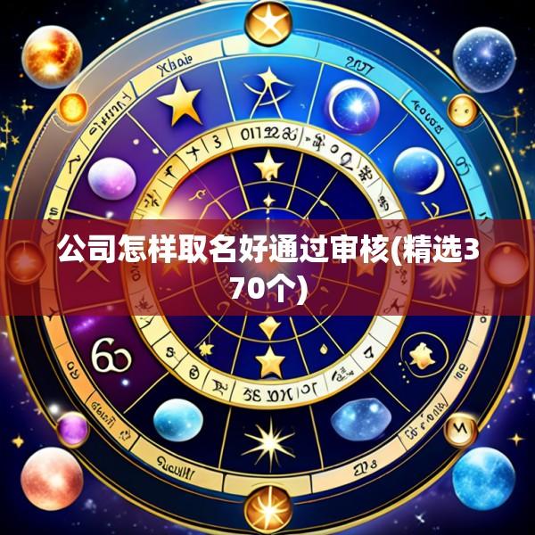 公司怎样取名好通过审核(精选370个)