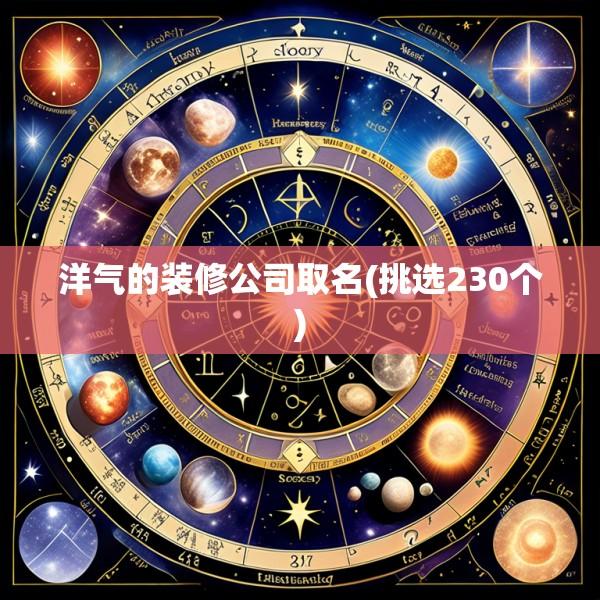 洋气的装修公司取名(挑选230个)