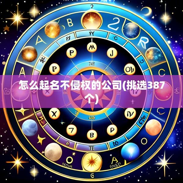 怎么起名不侵权的公司(挑选387个)