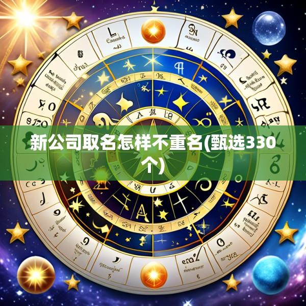 新公司取名怎样不重名(甄选330个)