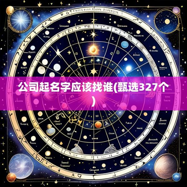 公司起名字应该找谁(甄选327个)