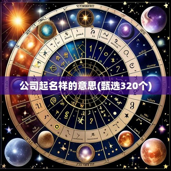 公司起名祥的意思(甄选320个)