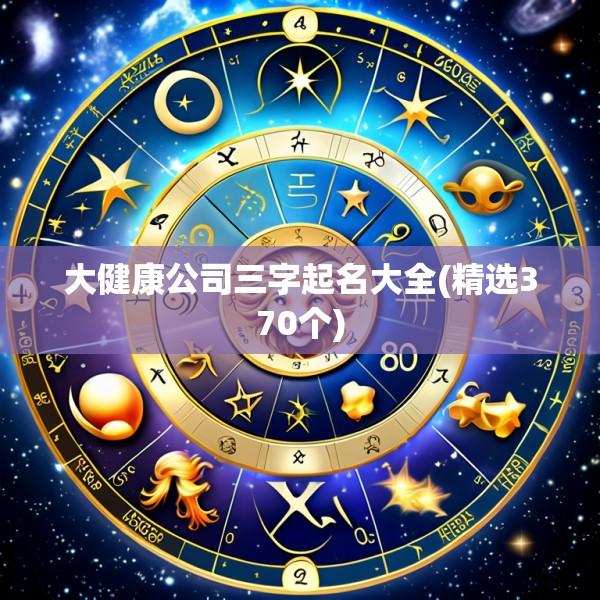 大健康公司三字起名大全(精选370个)