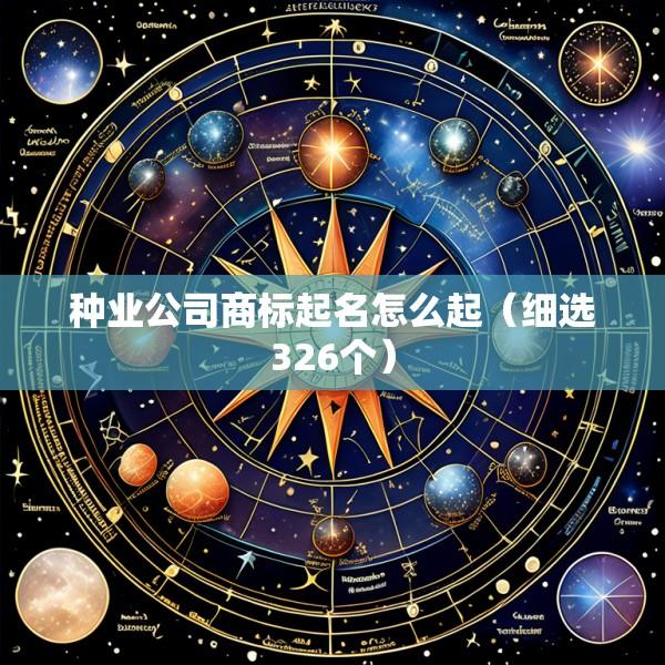 种业公司商标起名怎么起（细选326个）