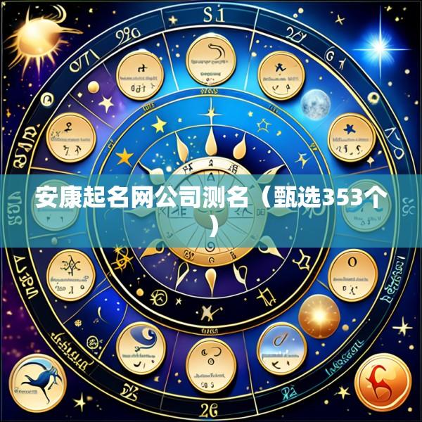 安康起名网公司测名（甄选353个）