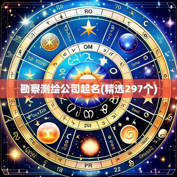 勘察测绘公司起名(精选297个)