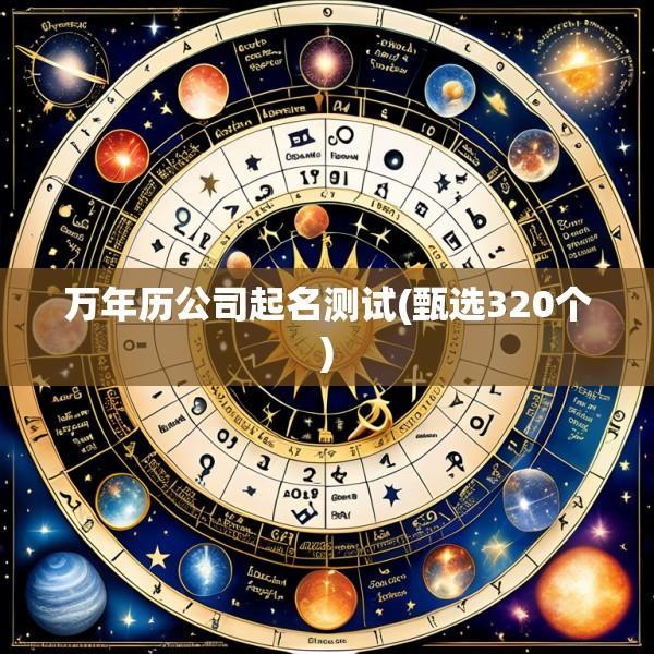 万年历公司起名测试(甄选320个)