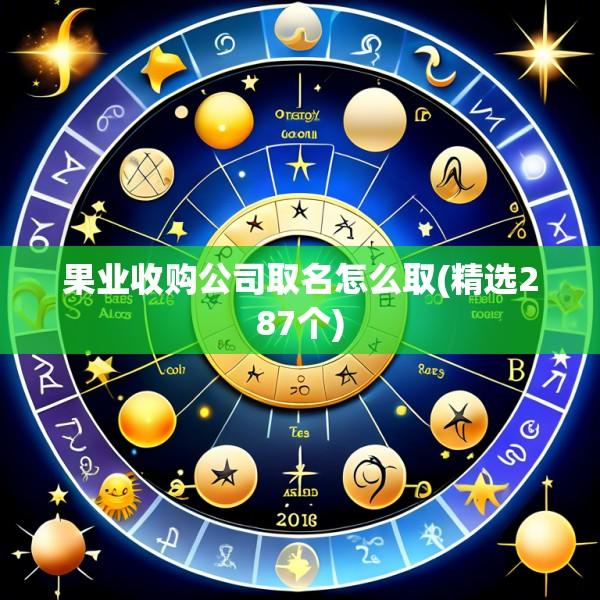 果业收购公司取名怎么取(精选287个)