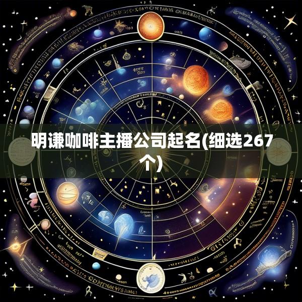 明谦咖啡主播公司起名(细选267个)