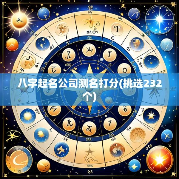 八字起名公司测名打分(挑选232个)