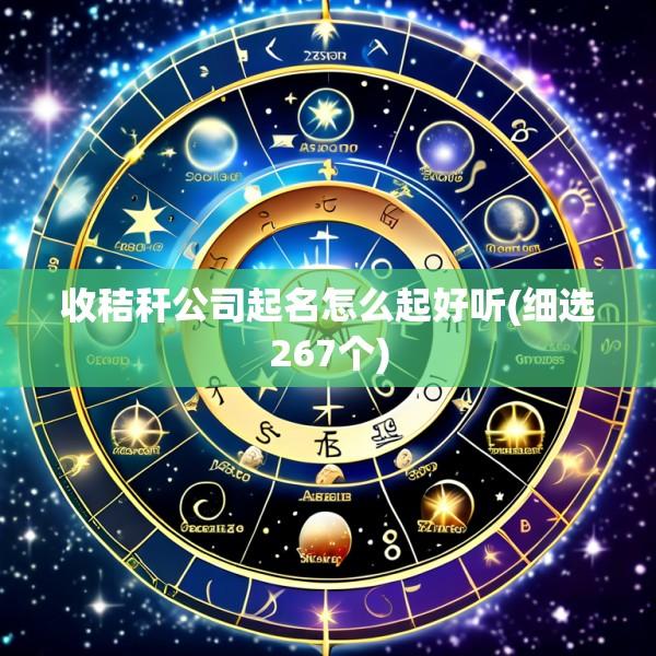 收秸秆公司起名怎么起好听(细选267个)