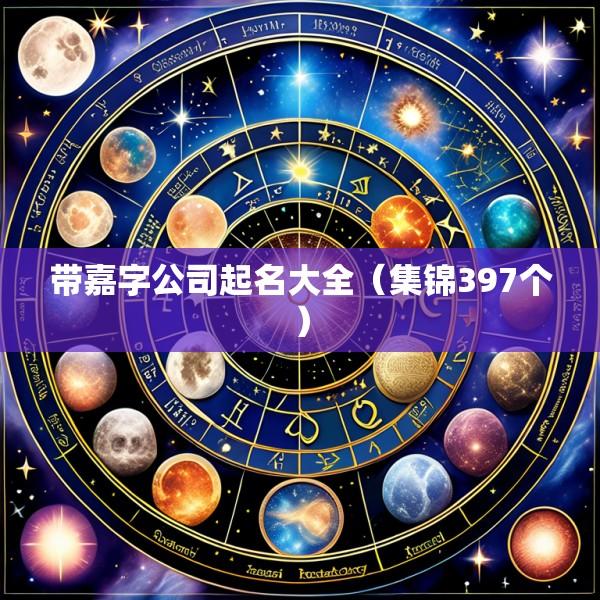 带嘉字公司起名大全（集锦397个）