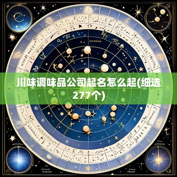 川味调味品公司起名怎么起(细选277个)