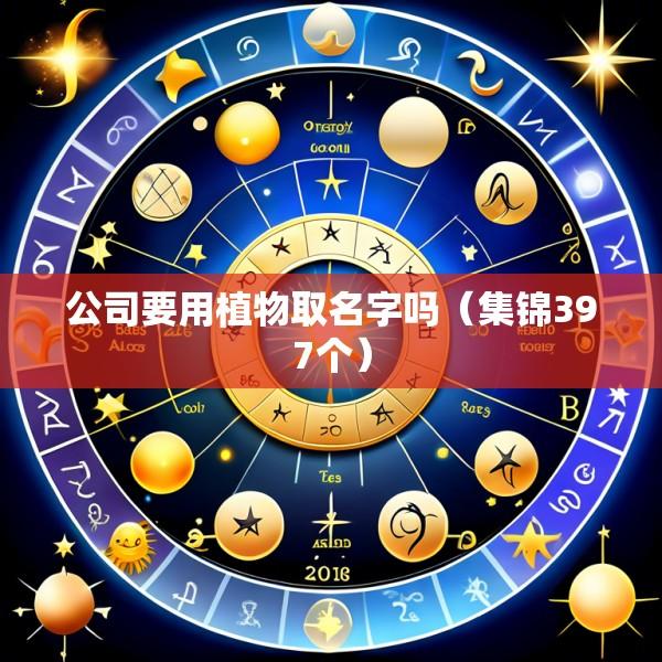 公司要用植物取名字吗（集锦397个）