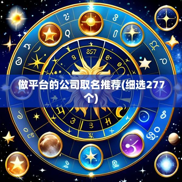 做平台的公司取名推荐(细选277个)