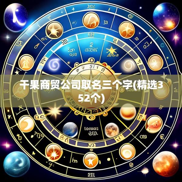 干果商贸公司取名三个字(精选352个)